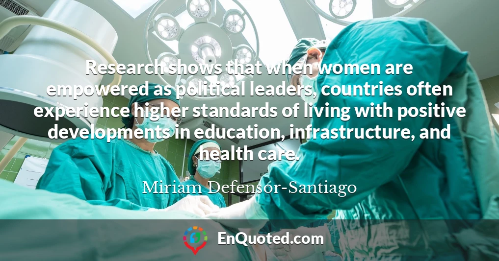 Research shows that when women are empowered as political leaders, countries often experience higher standards of living with positive developments in education, infrastructure, and health care.