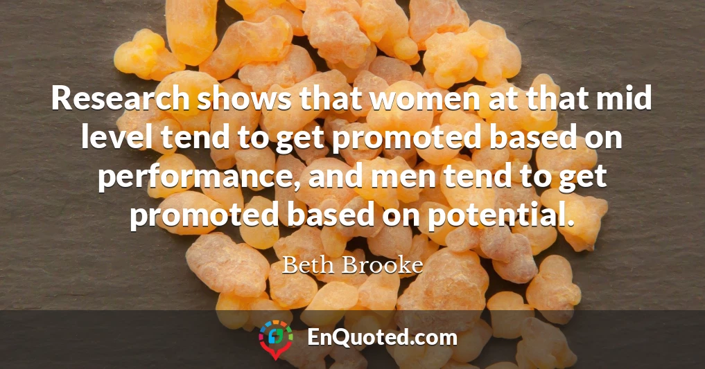 Research shows that women at that mid level tend to get promoted based on performance, and men tend to get promoted based on potential.