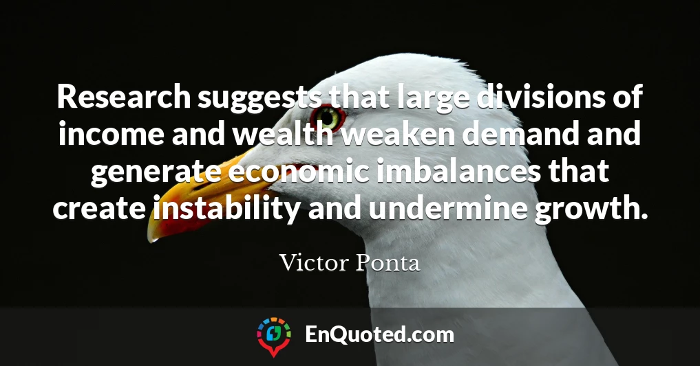 Research suggests that large divisions of income and wealth weaken demand and generate economic imbalances that create instability and undermine growth.