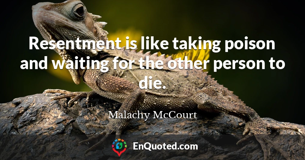 Resentment is like taking poison and waiting for the other person to die.