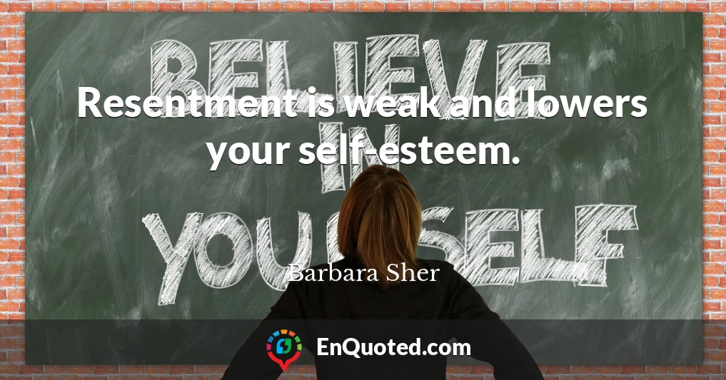 Resentment is weak and lowers your self-esteem.