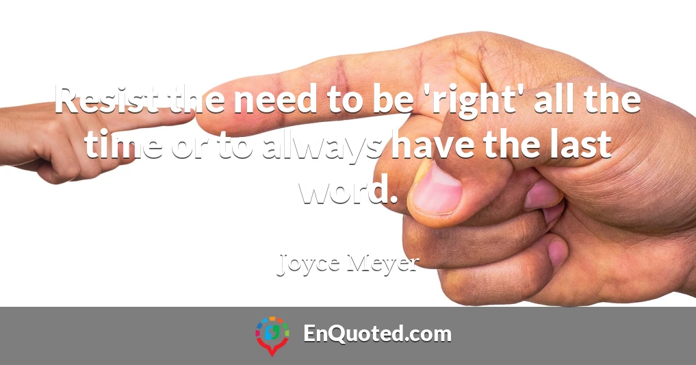 Resist the need to be 'right' all the time or to always have the last word.