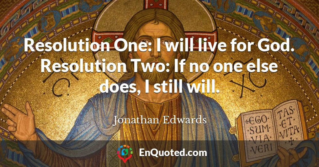 Resolution One: I will live for God. Resolution Two: If no one else does, I still will.