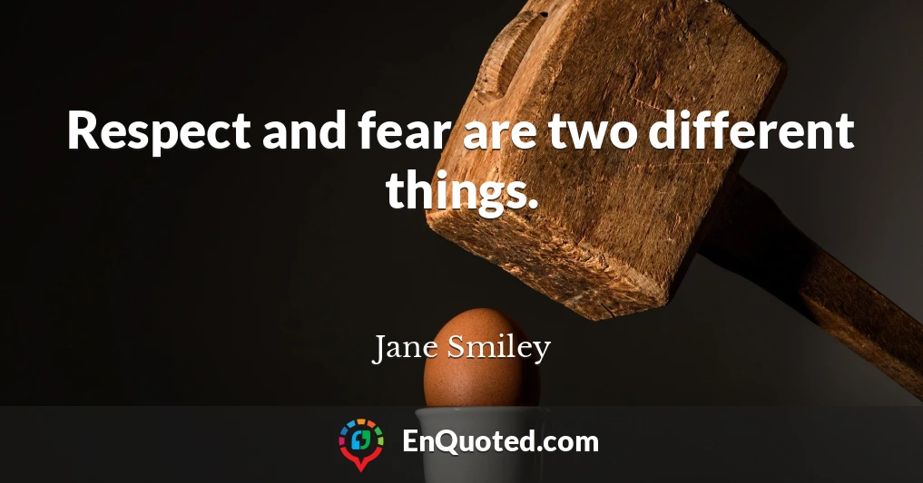 Respect and fear are two different things.