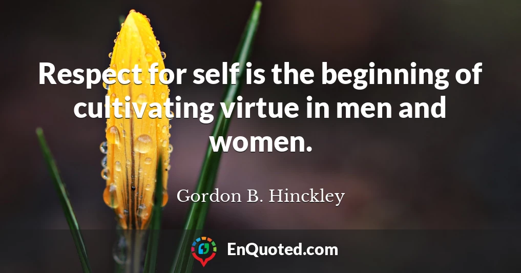 Respect for self is the beginning of cultivating virtue in men and women.