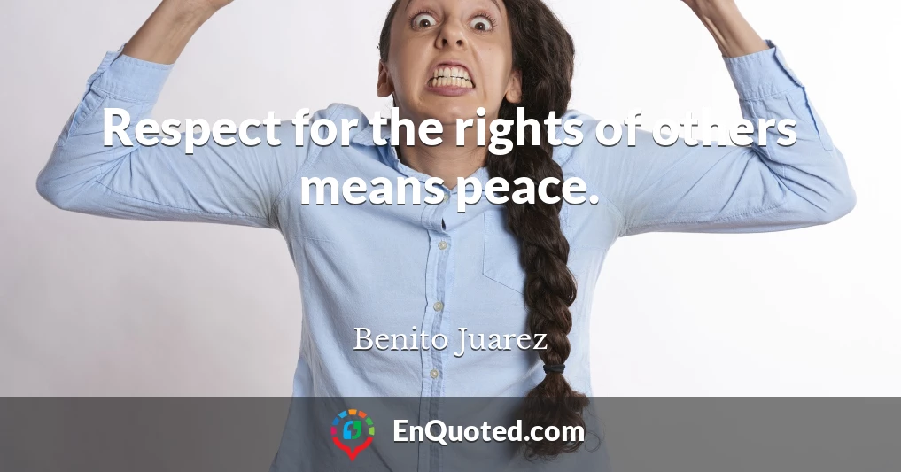 Respect for the rights of others means peace.