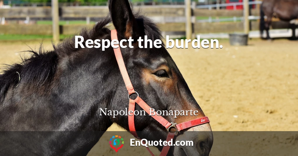 Respect the burden.
