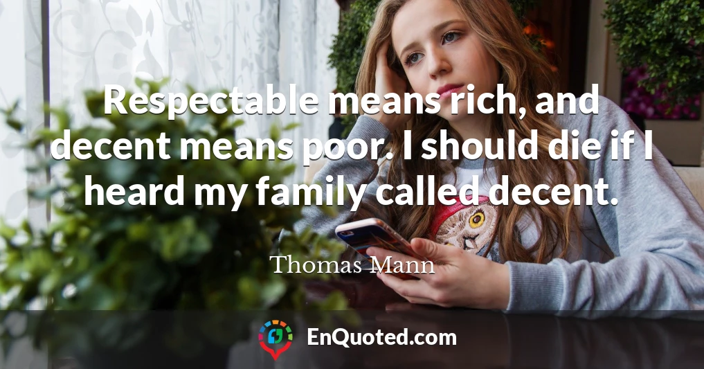 Respectable means rich, and decent means poor. I should die if I heard my family called decent.