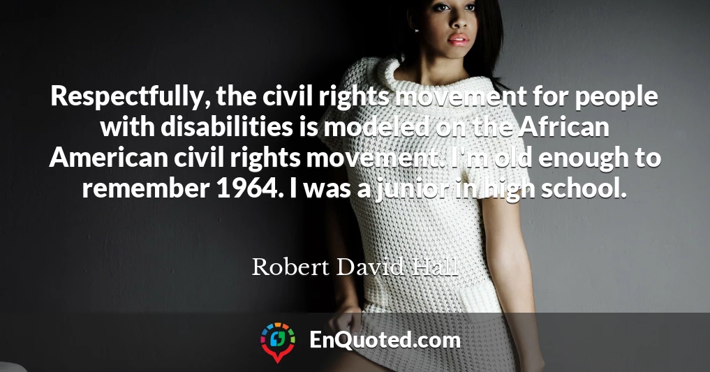 Respectfully, the civil rights movement for people with disabilities is modeled on the African American civil rights movement. I'm old enough to remember 1964. I was a junior in high school.