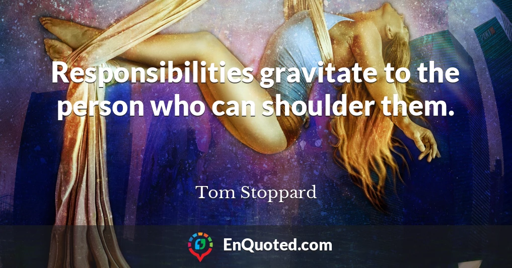 Responsibilities gravitate to the person who can shoulder them.
