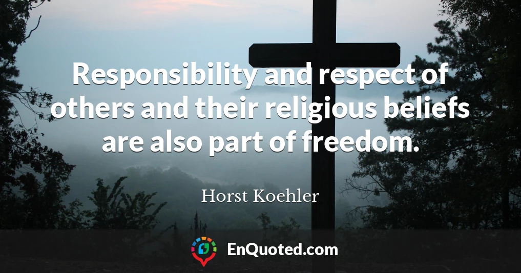 Responsibility and respect of others and their religious beliefs are also part of freedom.