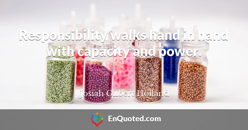 Responsibility walks hand in hand with capacity and power.