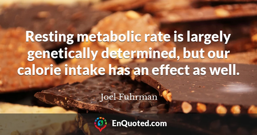 Resting metabolic rate is largely genetically determined, but our calorie intake has an effect as well.