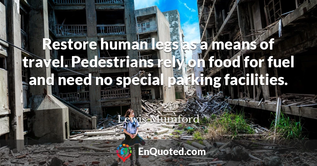 Restore human legs as a means of travel. Pedestrians rely on food for fuel and need no special parking facilities.