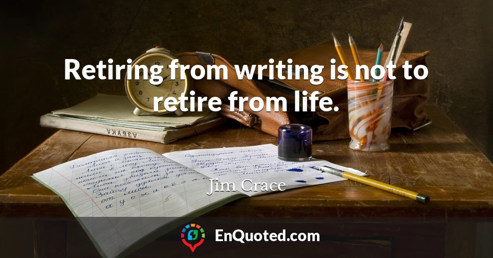 Retiring from writing is not to retire from life.