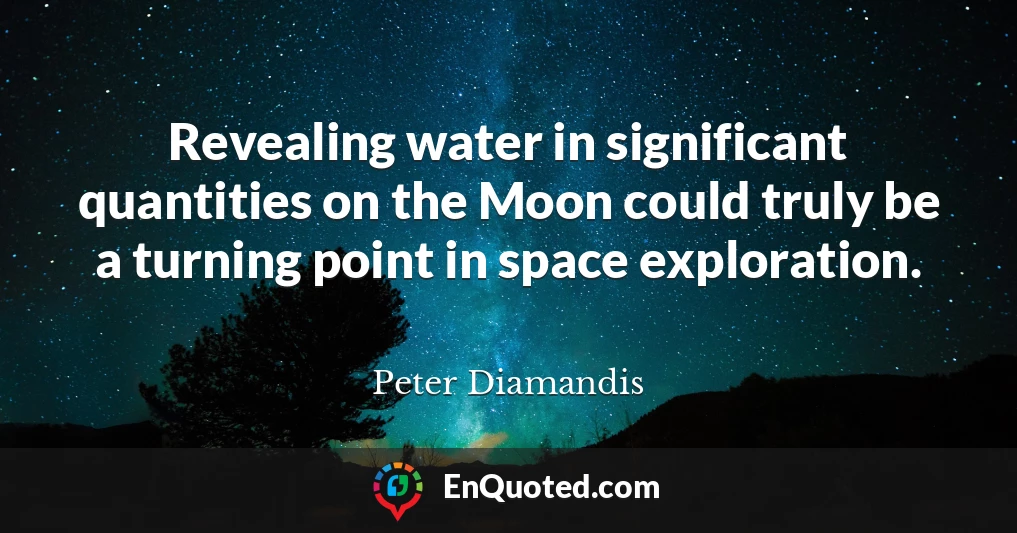Revealing water in significant quantities on the Moon could truly be a turning point in space exploration.