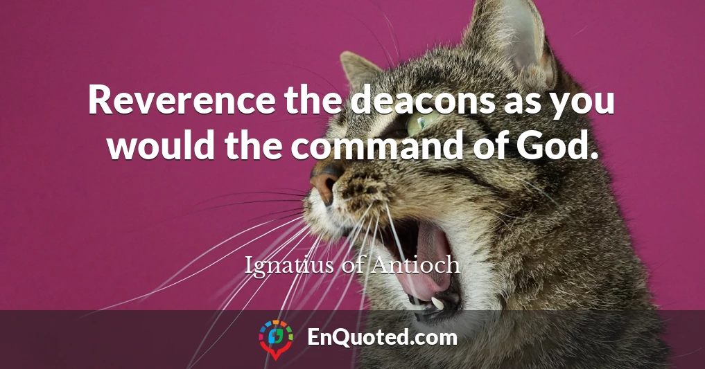 Reverence the deacons as you would the command of God.