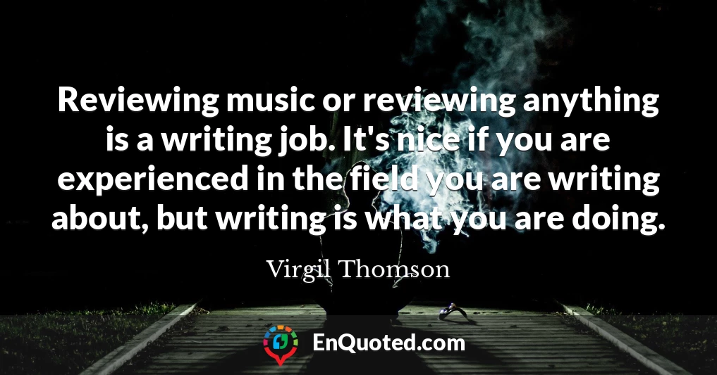 Reviewing music or reviewing anything is a writing job. It's nice if you are experienced in the field you are writing about, but writing is what you are doing.