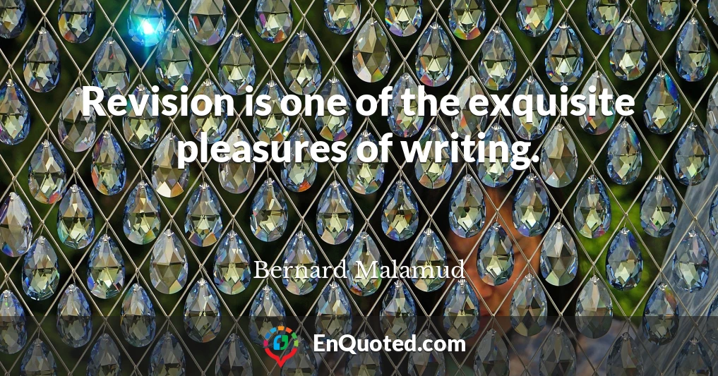 Revision is one of the exquisite pleasures of writing.