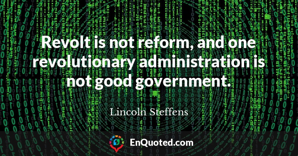 Revolt is not reform, and one revolutionary administration is not good government.
