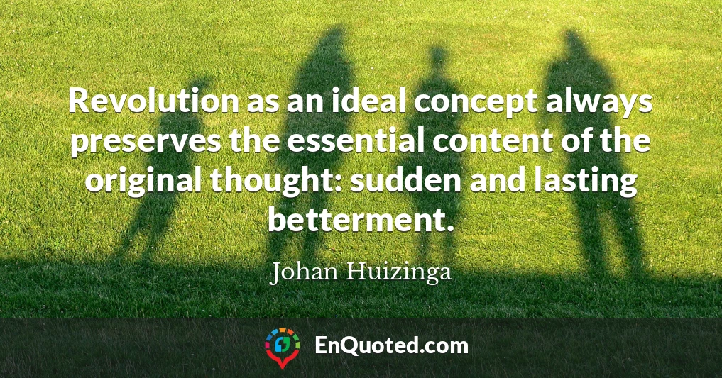 Revolution as an ideal concept always preserves the essential content of the original thought: sudden and lasting betterment.