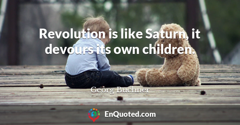 Revolution is like Saturn, it devours its own children.