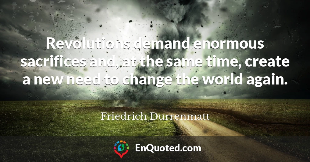 Revolutions demand enormous sacrifices and, at the same time, create a new need to change the world again.