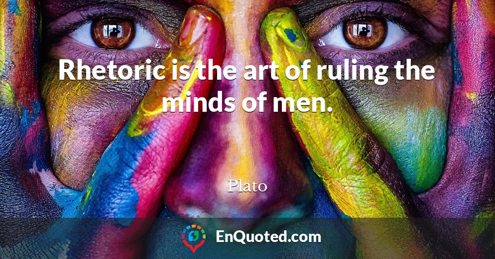 Rhetoric is the art of ruling the minds of men.
