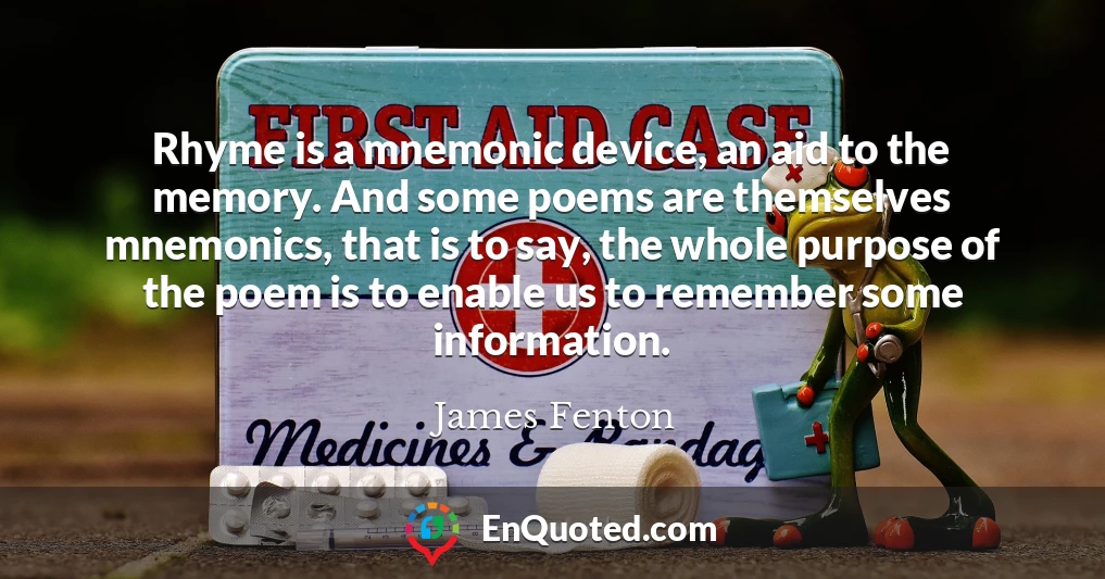 Rhyme is a mnemonic device, an aid to the memory. And some poems are themselves mnemonics, that is to say, the whole purpose of the poem is to enable us to remember some information.