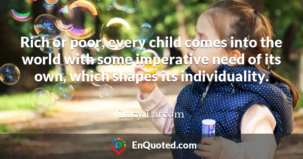 Rich or poor, every child comes into the world with some imperative need of its own, which shapes its individuality.