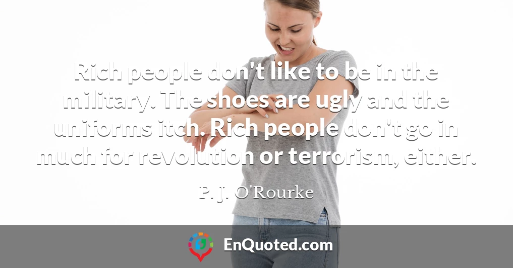 Rich people don't like to be in the military. The shoes are ugly and the uniforms itch. Rich people don't go in much for revolution or terrorism, either.