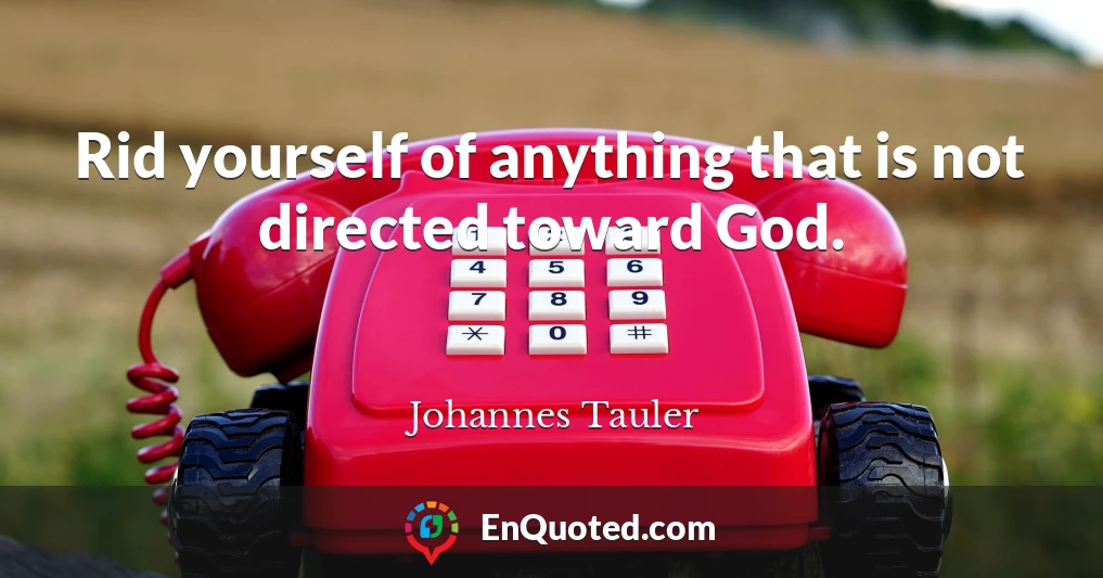 Rid yourself of anything that is not directed toward God.