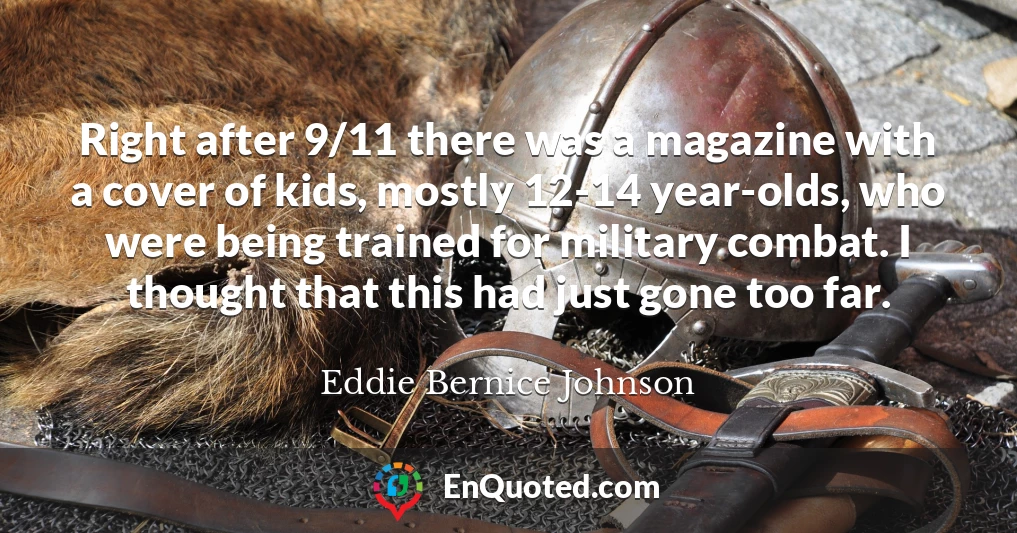 Right after 9/11 there was a magazine with a cover of kids, mostly 12-14 year-olds, who were being trained for military combat. I thought that this had just gone too far.