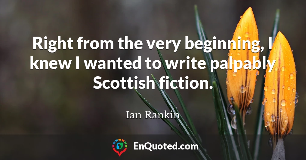 Right from the very beginning, I knew I wanted to write palpably Scottish fiction.