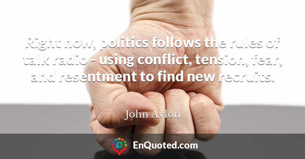 Right now, politics follows the rules of talk radio - using conflict, tension, fear, and resentment to find new recruits.