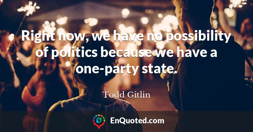 Right now, we have no possibility of politics because we have a one-party state.