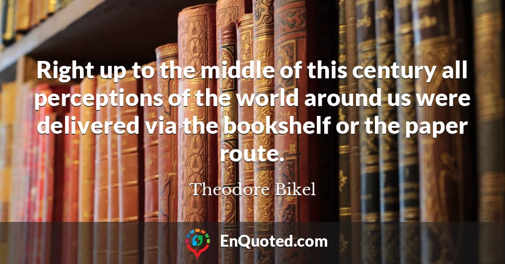 Right up to the middle of this century all perceptions of the world around us were delivered via the bookshelf or the paper route.
