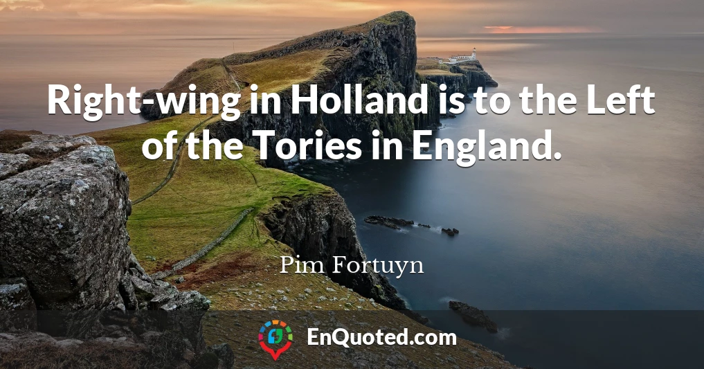 Right-wing in Holland is to the Left of the Tories in England.