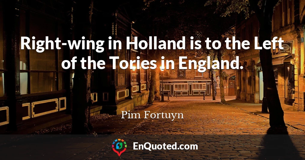 Right-wing in Holland is to the Left of the Tories in England.