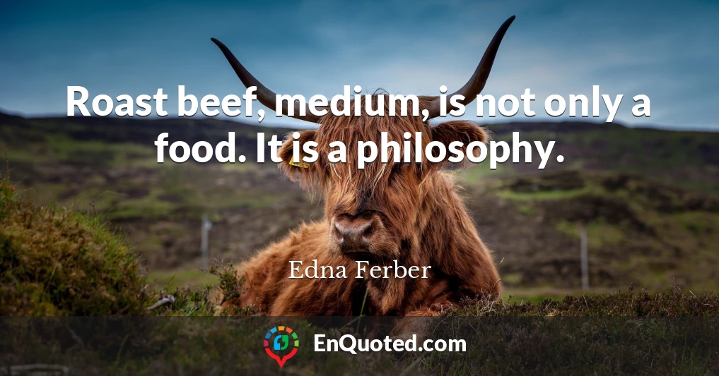 Roast beef, medium, is not only a food. It is a philosophy.