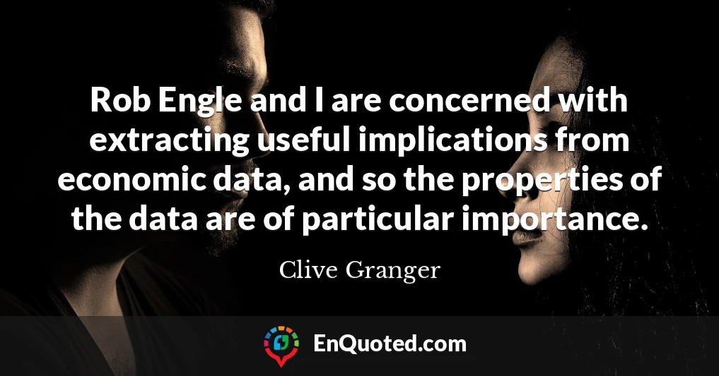 Rob Engle and I are concerned with extracting useful implications from economic data, and so the properties of the data are of particular importance.