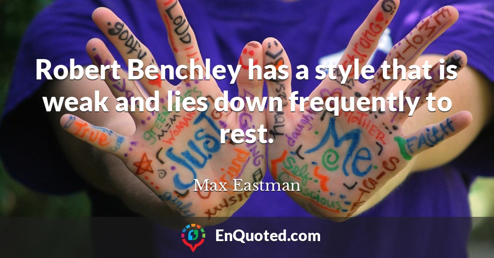 Robert Benchley has a style that is weak and lies down frequently to rest.