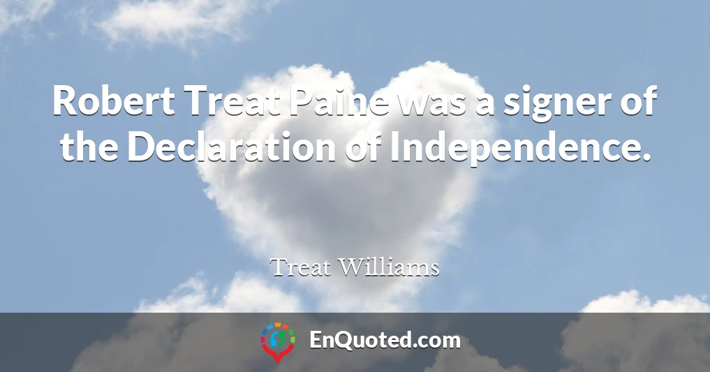 Robert Treat Paine was a signer of the Declaration of Independence.