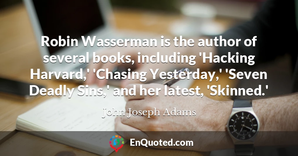 Robin Wasserman is the author of several books, including 'Hacking Harvard,' 'Chasing Yesterday,' 'Seven Deadly Sins,' and her latest, 'Skinned.'