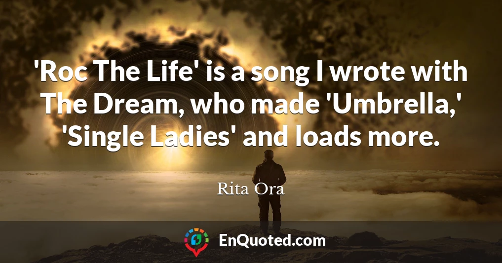 'Roc The Life' is a song I wrote with The Dream, who made 'Umbrella,' 'Single Ladies' and loads more.