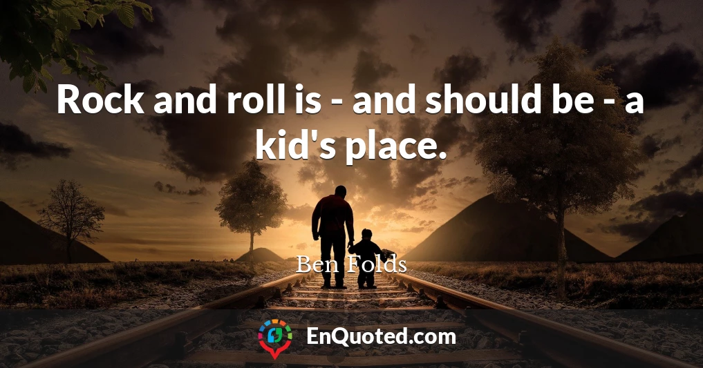 Rock and roll is - and should be - a kid's place.