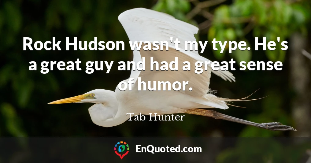 Rock Hudson wasn't my type. He's a great guy and had a great sense of humor.