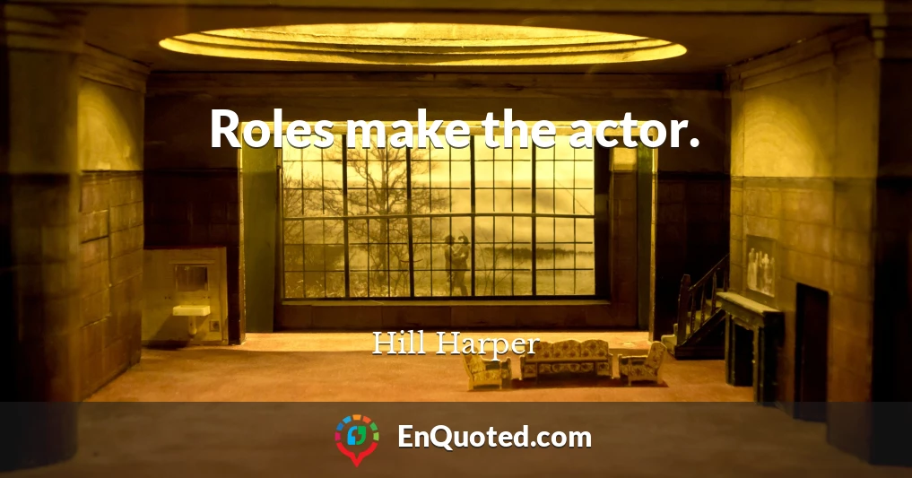 Roles make the actor.