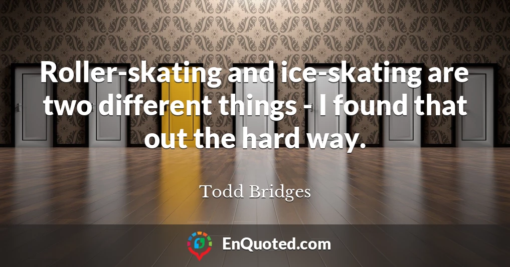 Roller-skating and ice-skating are two different things - I found that out the hard way.