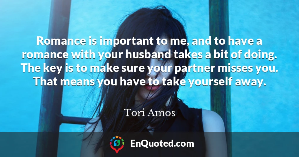 Romance is important to me, and to have a romance with your husband takes a bit of doing. The key is to make sure your partner misses you. That means you have to take yourself away.